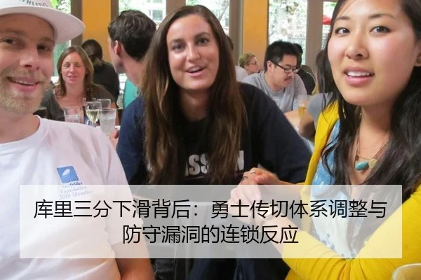 库里三分下滑背后：勇士传切体系调整与防守漏洞的连锁反应