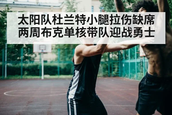 太阳队杜兰特小腿拉伤缺席两周布克单核带队迎战勇士